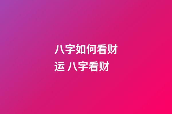 八字如何看财运 八字看财-第1张-观点-玄机派